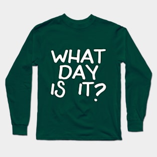 What Day Is It? Long Sleeve T-Shirt